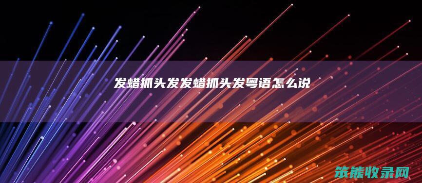 发蜡抓头发（发蜡抓头发粤语怎么说）