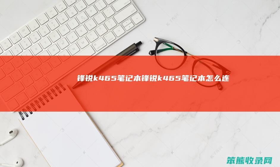 锋锐k465笔记本（锋锐k465笔记本怎么连接GeyesX9无线鼠标）