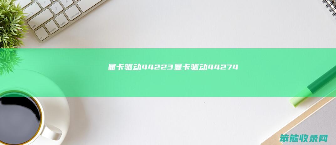 显卡驱动442.23（显卡驱动442.74）