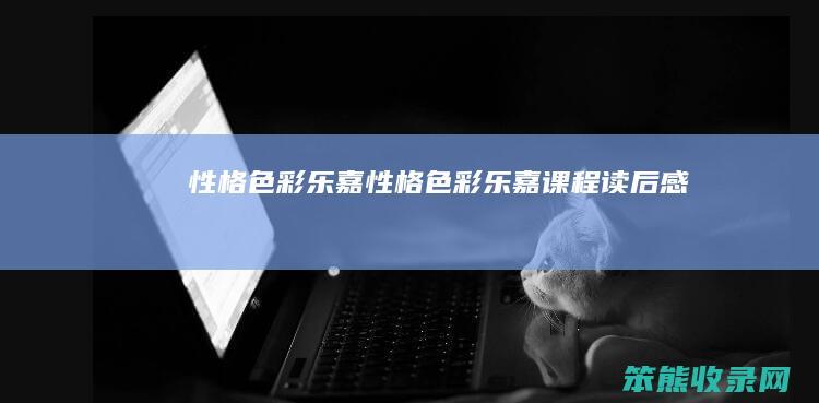 性格色彩乐嘉（性格色彩乐嘉课程读后感）