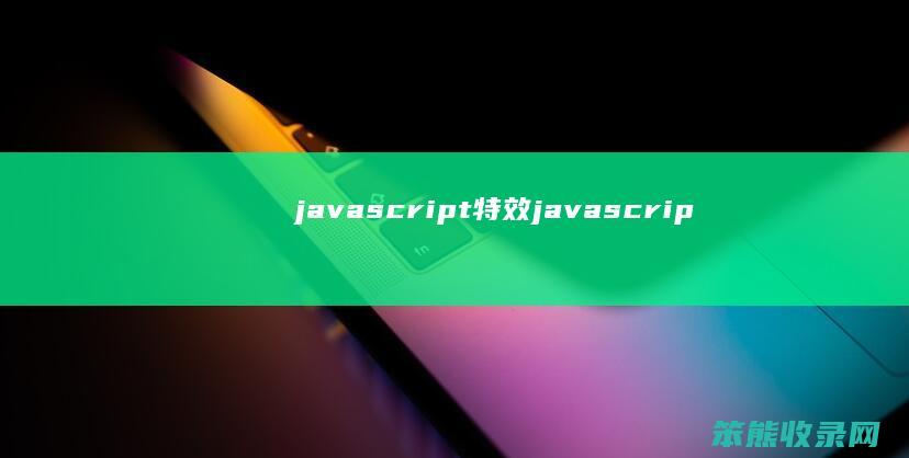 javascript特效（javascript特效代码）