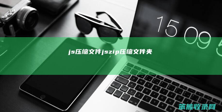 js压缩文件（jszip压缩文件夹）