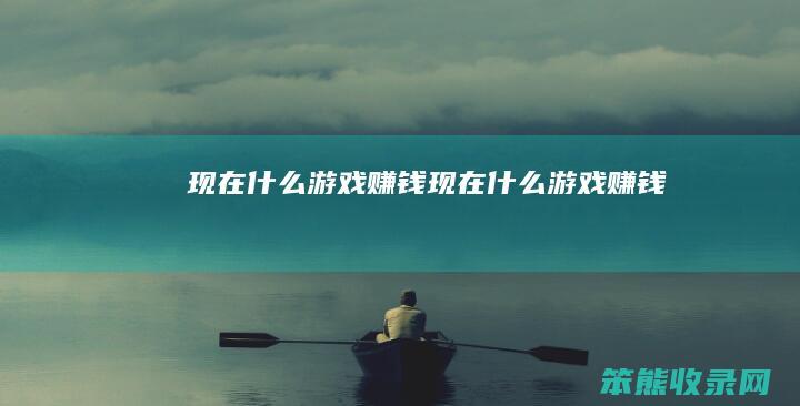 现在什么游戏赚钱（现在什么游戏赚钱）