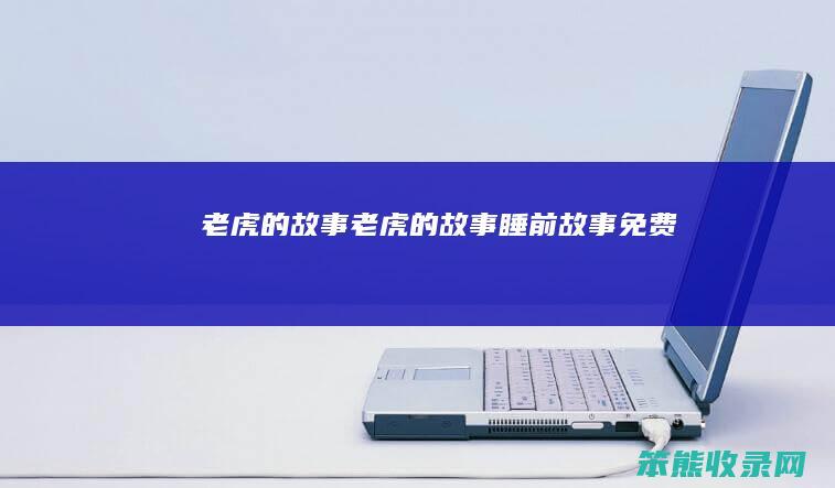 老虎的故事（老虎的故事睡前故事免费）