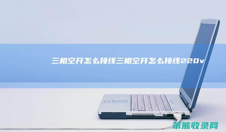 三相空开怎么接线（三相空开怎么接线220v）