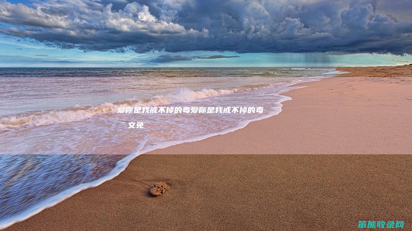 爱你是我戒不掉的毒（爱你是我戒不掉的毒全文免费阅读）