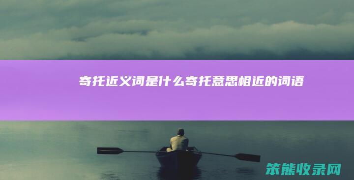 寄托近义词是什么（寄托意思相近的词语）
