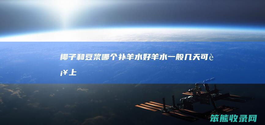 椰子和豆浆哪个补羊水好（羊水一般几天可补上）