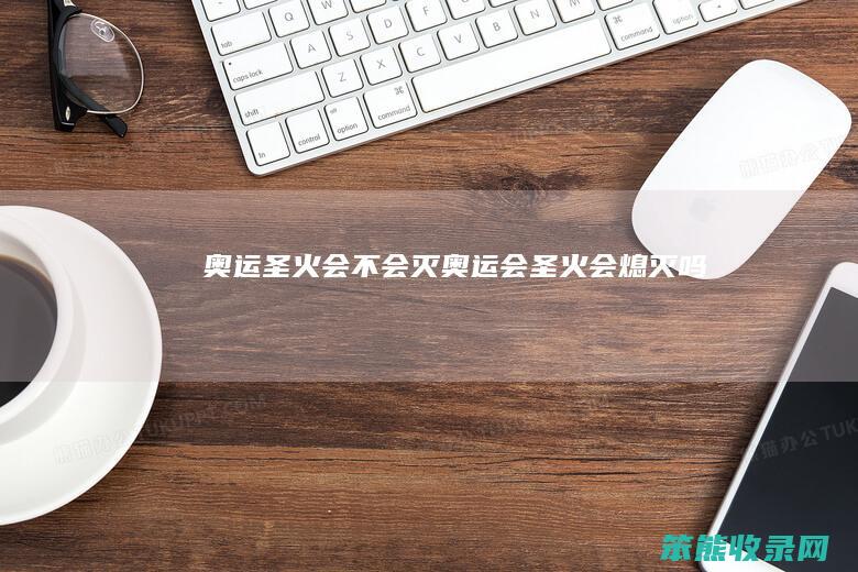 奥运圣火会不会灭（奥运会圣火会熄灭吗）