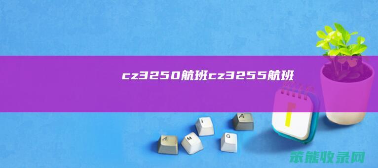 cz3250航班（cz3255航班）