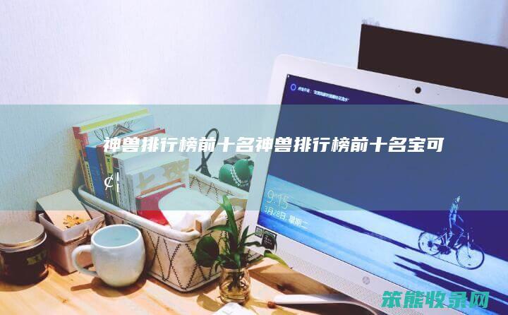神兽排行榜前十名（神兽排行榜前十名宝可梦）
