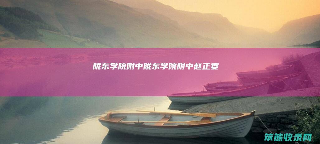 陇东学院附中（陇东学院附中赵正委）