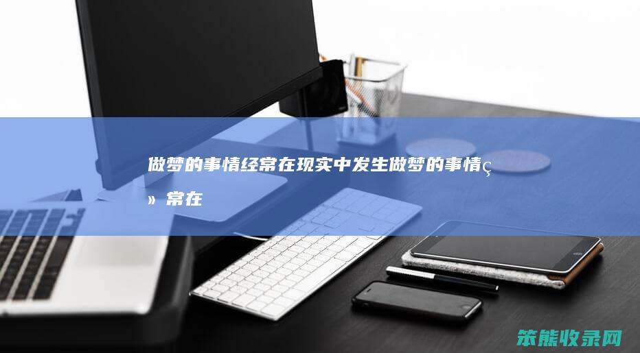 做梦的事情经常在现实中发生（做梦的事情经常在现实中发生什么意思）
