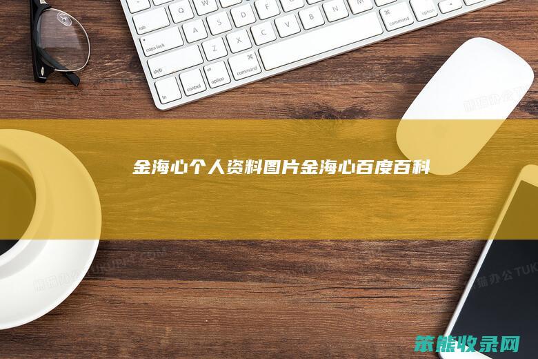 金海心个人资料图片（金海心百度百科）