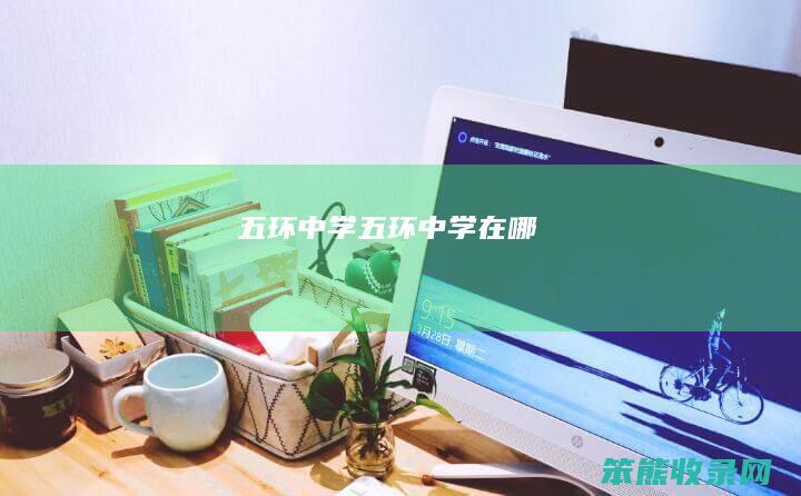 五环中学（五环中学在哪）