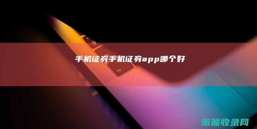 手机证券（手机证券app哪个好）