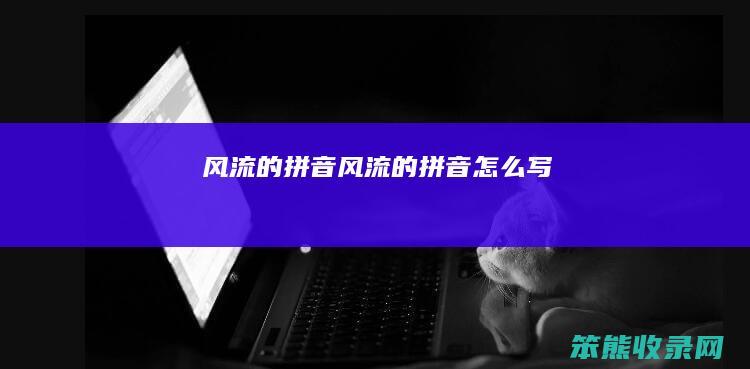 风流的拼音（风流的拼音怎么写）