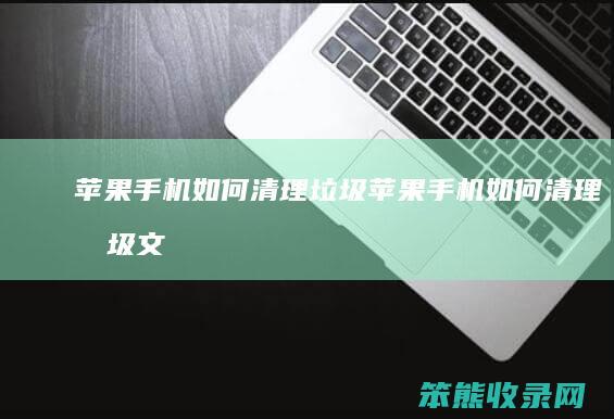 苹果手机如何清理垃圾（苹果手机如何清理垃圾文件）