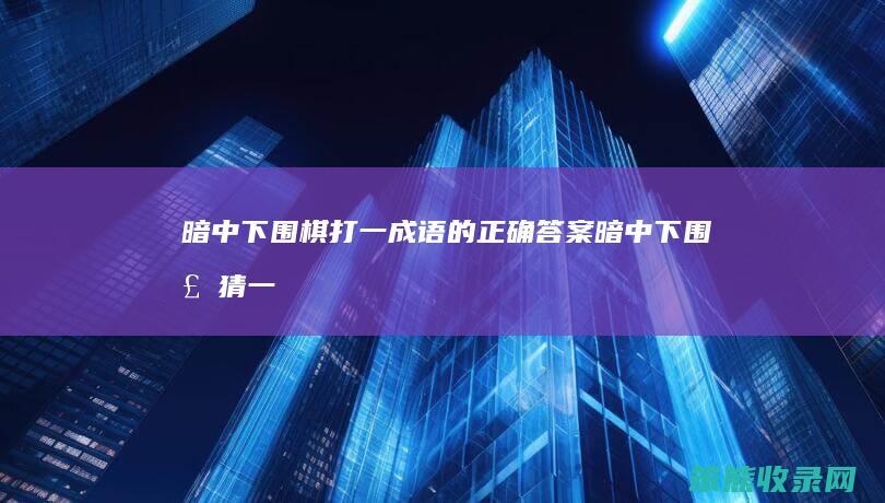 暗中下围棋打一成语的正确答案（暗中下围棋猜一个成语是什么）