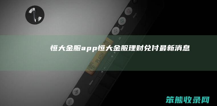 恒大金服app（恒大金服理财兑付最新消息）