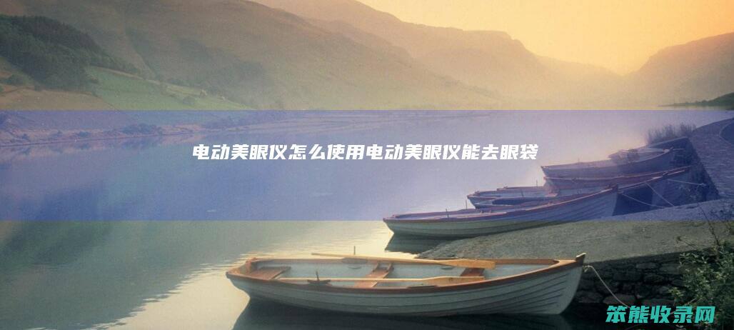 电动美眼仪怎么使用（电动美眼仪能去眼袋吗）