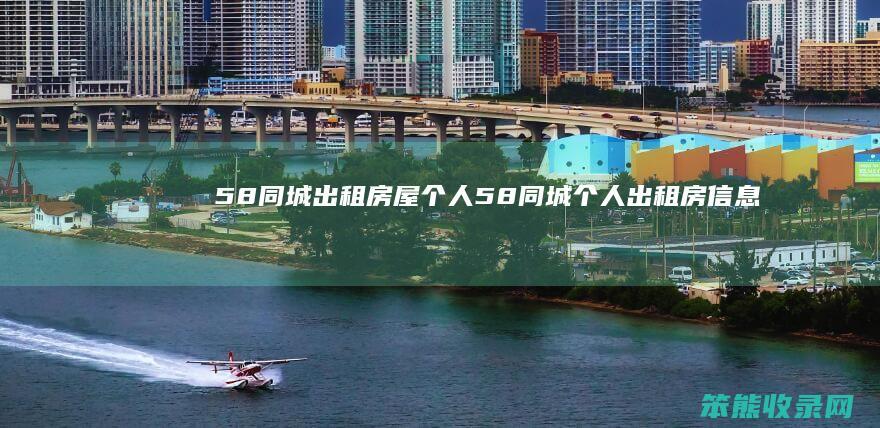58同城出租房屋个人（58同城个人出租房信息）