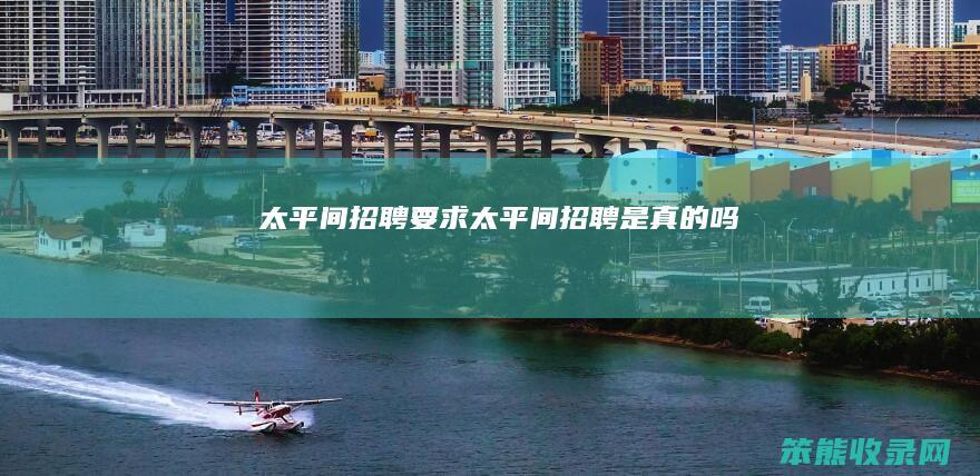 太平间招聘要求（太平间招聘是真的吗）