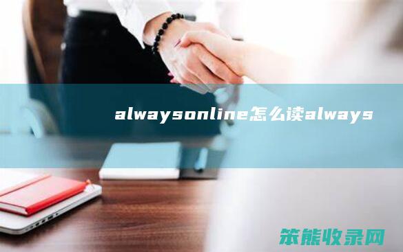 alwaysonline怎么读（alwaysonline怎么读英语）