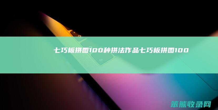 七巧板拼图100种拼法作品（七巧板拼图100种图解）