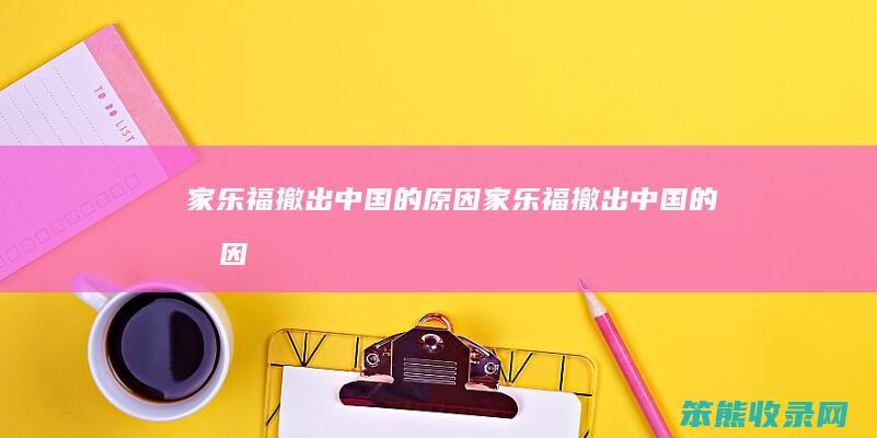 家乐福撤出中国的原因（家乐福撤出中国的原因）