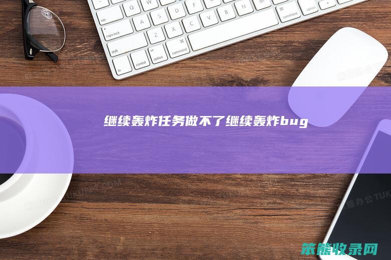 继续轰炸任务做不了（继续轰炸bug）