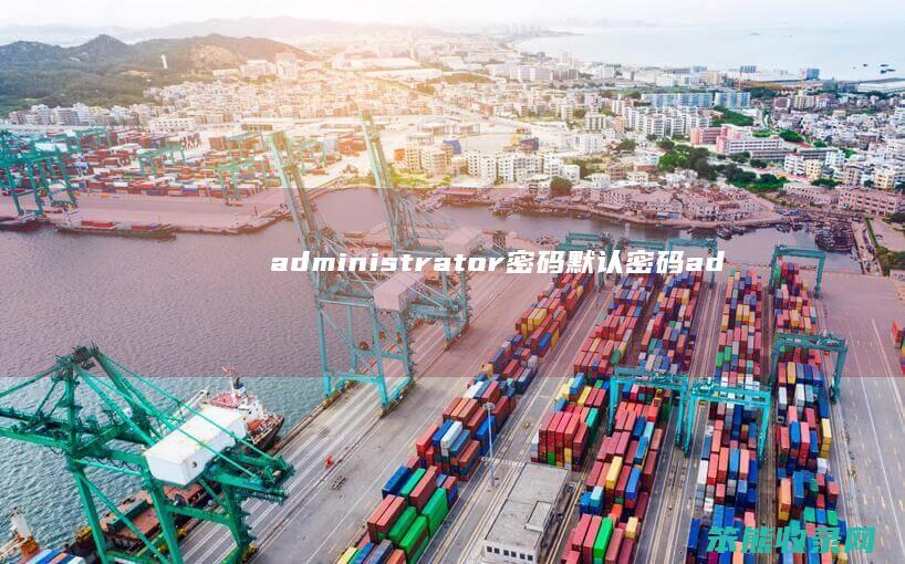 administrator密码默认密码（administrator密码）