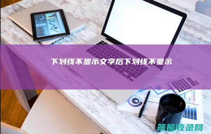 下划线不显示（文字后下划线不显示）