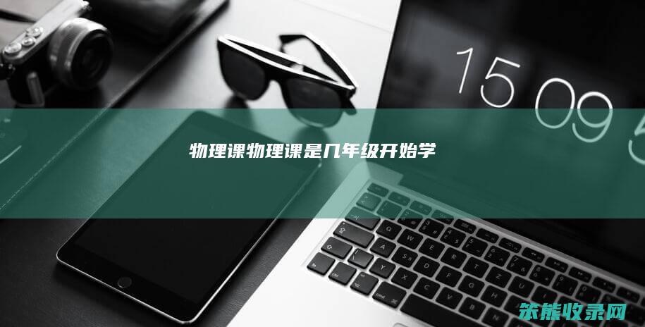 物理课（物理课是几年级开始学）