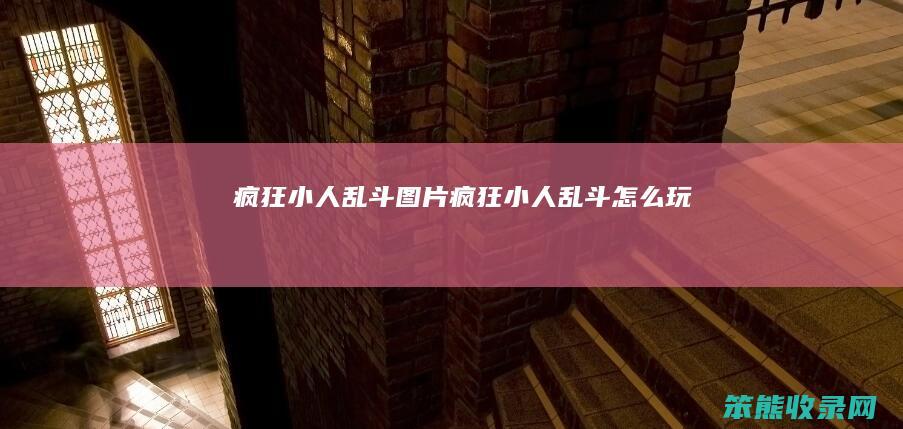 疯狂小人乱斗图片（疯狂小人乱斗怎么玩）