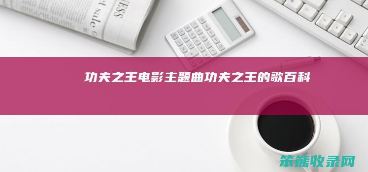 功夫之王电影主题曲（功夫之王的歌百科）