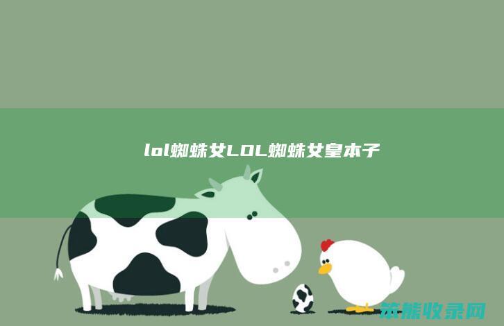 lol蜘蛛女（LOL蜘蛛女皇本子）