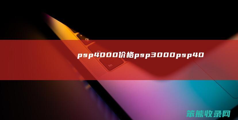 psp4000价格（psp3000psp4000）