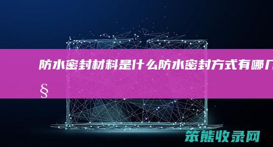 防水密封材料是什么（防水密封方式有哪几种）