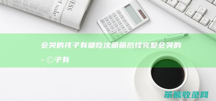 会哭的孩子有糖吃沈萌萌后续完整（会哭的孩子有糖吃讽刺图）