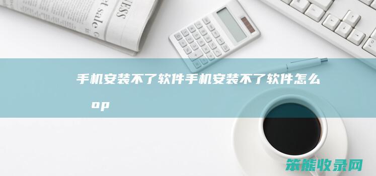 手机安装不了软件（手机安装不了软件怎么办oppo）
