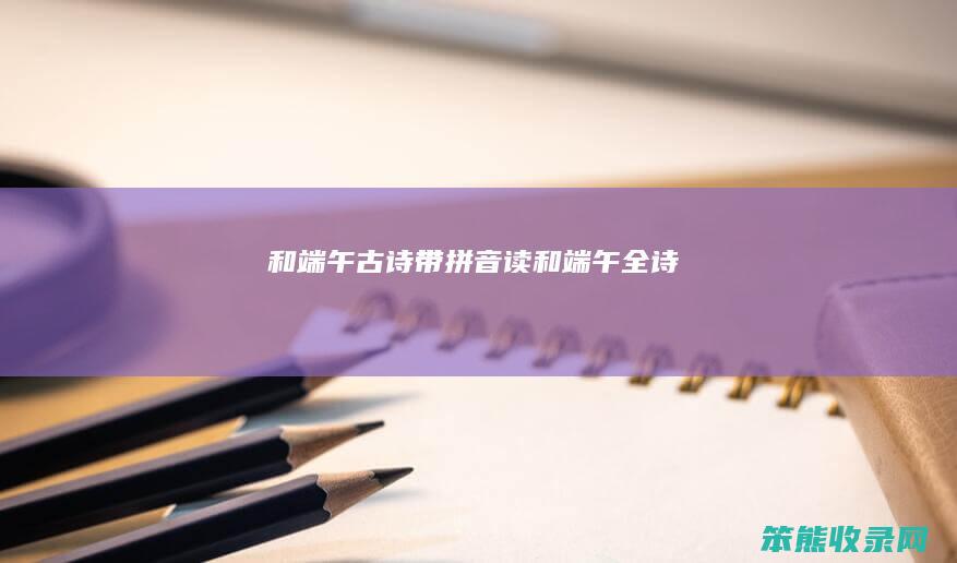 和端午古诗带拼音读（和端午全诗）