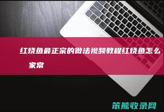 红烧鱼最正宗的做法视频教程（红烧鱼怎么做家常做法）