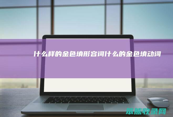什么样的金色填形容词（什么的金色填动词）