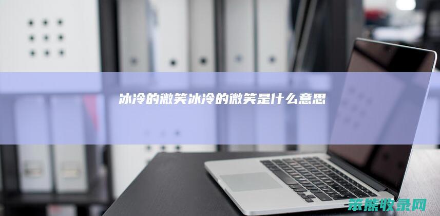 冰冷的微笑（冰冷的微笑是什么意思）