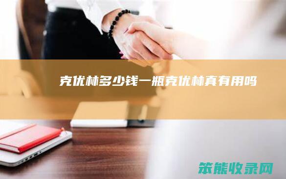克优林多少钱一瓶（克优林真有用吗）