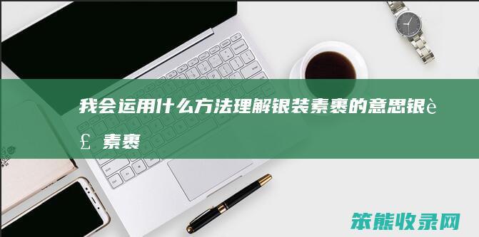 我会运用什么方法理解银装素裹的意思（银装素裹用情景写出来）