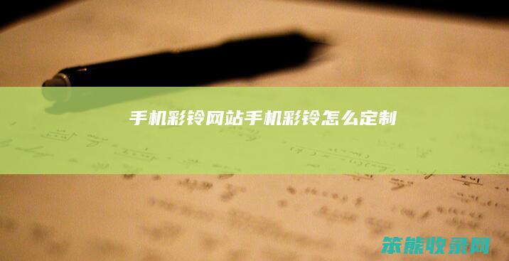 手机彩铃网站（手机彩铃怎么定制）