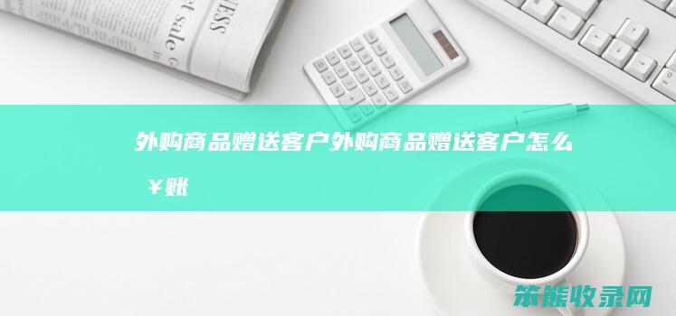 外购商品赠送客户外购商品赠送客户怎么入账