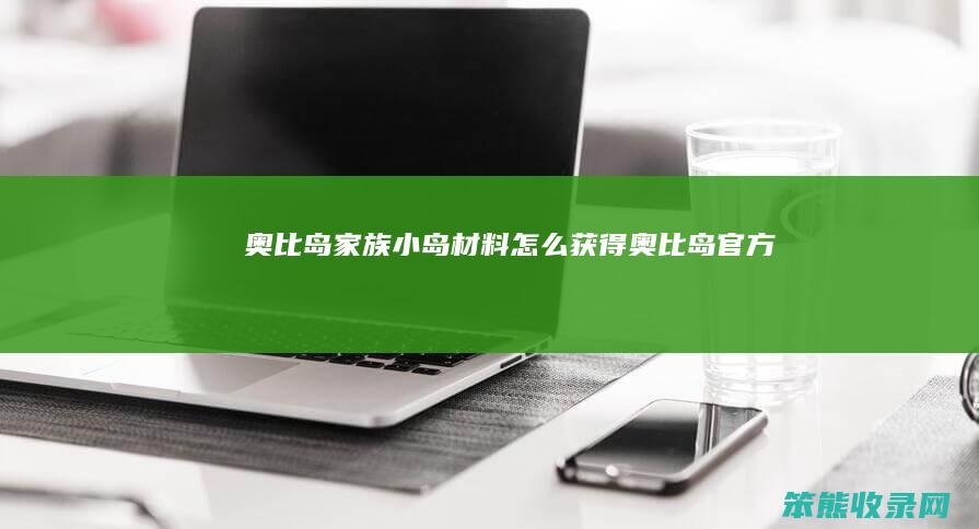 奥比岛家族小岛材料怎么获得（奥比岛官方）